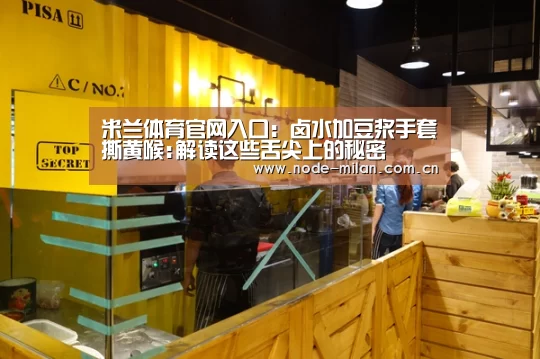 米兰体育官网入口:卤水加豆浆手套撕黄喉:解读这些舌尖上的秘密(图1) 米兰球迷