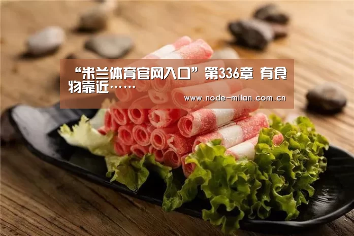 “米兰体育官网入口”第336章 有食物靠近……(图2) 米兰体育官网入口